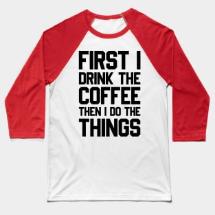 First I Drink The Coffee Then I Do The Things Baseball T-Shirt